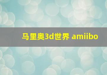 马里奥3d世界 amiibo